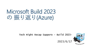 Tech Night Recap Sapporo - Build 2023-
2023/6/17
Microsoft Build 2023
の 振り返り(Azure)
 