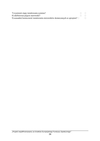 „Projekt współfinansowany ze środków Europejskiego Funduszu Społecznego”
34
7) wymienić etapy instalowania systemu? ⁪ ⁪
8) zdefiniować pojęcie sterowniki? ⁪ ⁪
9) uzasadnić konieczność instalowania sterowników dostarczanych ze sprzętem? ⁪ ⁪
 