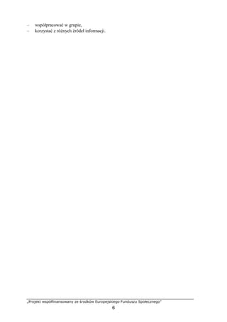 „Projekt współfinansowany ze środków Europejskiego Funduszu Społecznego”
6
– współpracować w grupie,
– korzystać z różnych źródeł informacji.
 