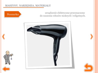 MASZYNY, NARZĘDZIA, MATERIAŁY
urządzenie elektryczne przeznaczone
do suszenia włosów mokrych i wilgotnych.SuszarkaSuszarka
 