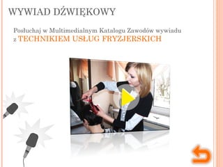 WYWIAD DŹWIĘKOWY
Posłuchaj w Multimedialnym Katalogu Zawodów wywiadu
z TECHNIKIEM USŁUG FRYZJERSKICH
 