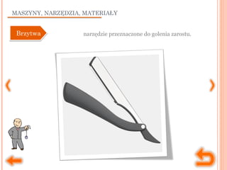 MASZYNY, NARZĘDZIA, MATERIAŁY
narzędzie przeznaczone do golenia zarostu.BrzytwaBrzytwa
 