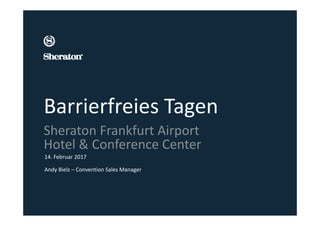 Barrierfreies Tagen
14. Februar 2017
Andy Bielz – Convention Sales Manager
Sheraton Frankfurt Airport 
Hotel & Conference Center
 