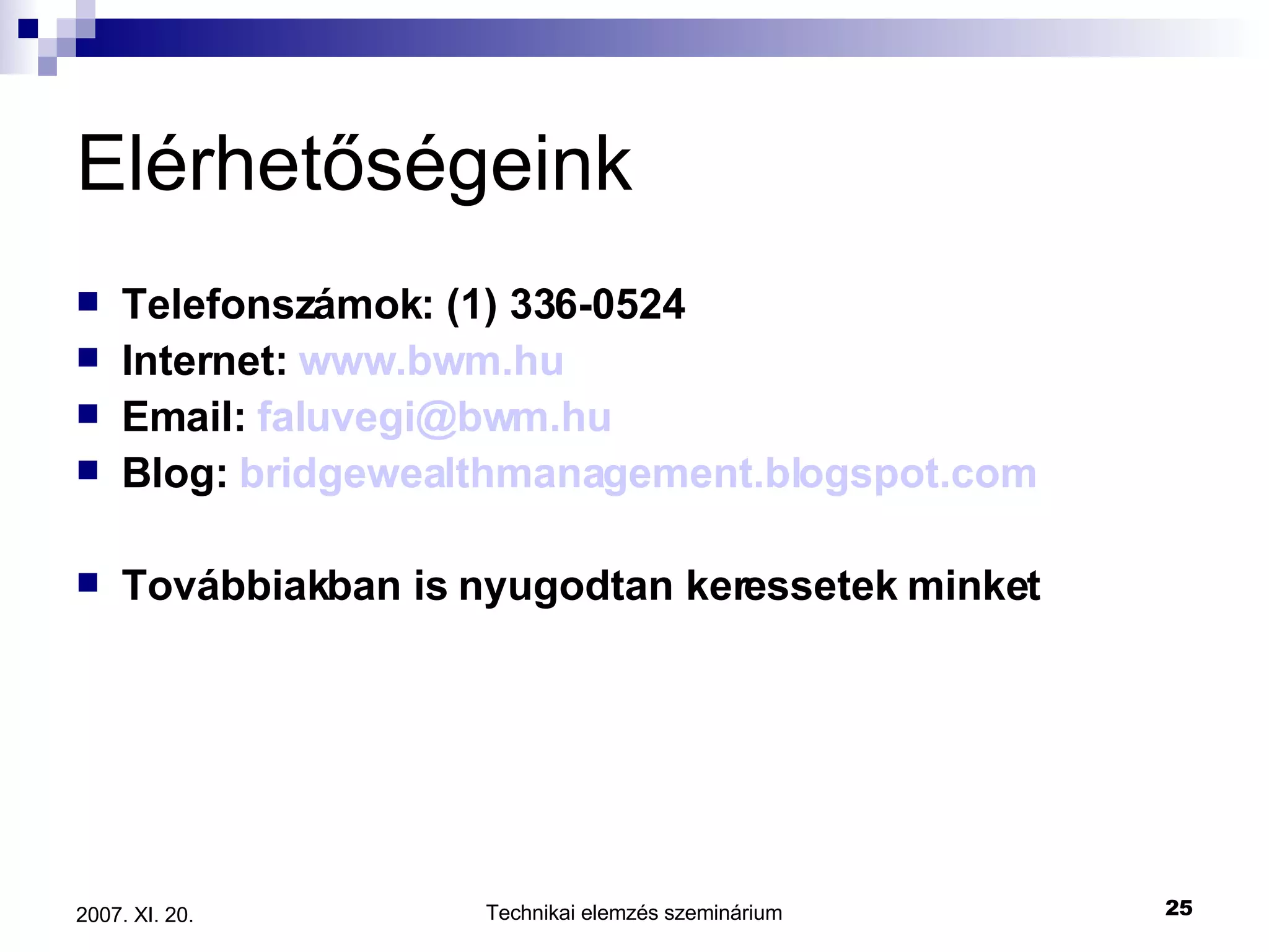 Elérhetőségeink Telefonszámok: (1) 336-0524 I nternet:  www.bwm.hu Email:  [email_address]   Blog:  bridgewealthmanagement.blogspot.com   Továbbiakban is nyugodtan keressetek minket 