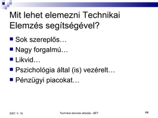 Mit lehet elemezni Technikai Elemzés segítségével? Sok szereplős… Nagy forgalmú… Likvid… Pszichológia által (is) vezérelt… Pénzügyi piacokat… 