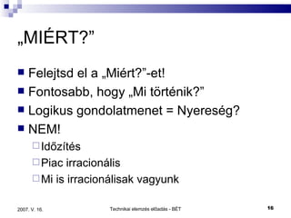 „ MIÉRT?” Felejtsd el a „Miért?”-et! Fontosabb, hogy „Mi történik?” Logikus gondolatmenet = Nyereség? NEM! Időzítés Piac irracionális Mi is irracionálisak vagyunk 