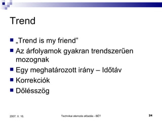 Trend „ Trend is my friend” Az árfolyamok gyakran trendszerűen mozognak Egy meghatározott irány – Időtáv Korrekciók Dőlésszög 