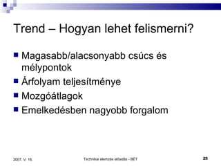 Trend – Hogyan lehet felismerni? Magasabb/alacsonyabb csúcs és mélypontok Árfolyam teljesítménye Mozgóátlagok  Emelkedésben nagyobb forgalom  