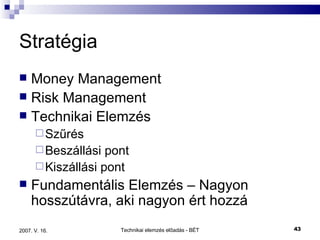 Stratégia Money Management Risk Management Technikai Elemzés Szűrés Beszállási pont Kiszállási pont Fundamentális Elemzés – Nagyon hosszútávra, aki nagyon ért hozzá 