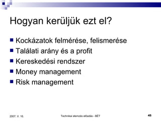 Hogyan kerüljük ezt el? Kockázatok felmérése, felismerése Találati arány és a profit Kereskedési rendszer Money management Risk management 