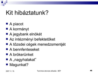 Kit hibáztatunk? A piacot A kormányt A jegybank elnökét Az intézményi befektetőket A tőzsdei cégek menedzsmentjét A bennfenteseket A brókerünket A „nagyhalakat” Magunkat? 
