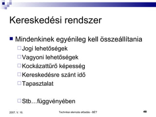 Kereskedési rendszer Mindenkinek egyénileg kell összeállítania Jogi lehetőségek  Vagyoni lehetőségek Kockázattűrő képesség Kereskedésre szánt idő Tapasztalat Stb…függvényében 