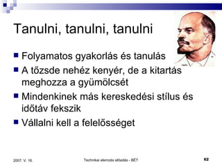 Tanulni, tanulni, tanulni Folyamatos gyakorlás és tanulás A tőzsde nehéz kenyér, de a kitartás meghozza a gyümölcsét Mindenkinek más kereskedési stílus és időtáv fekszik Vállalni kell a felelősséget 
