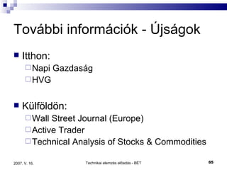 További információk - Újságok Itthon: Napi Gazdaság HVG Külföldön: Wall Street Journal (Europe) Active Trader Technical Analysis of Stocks & Commodities 