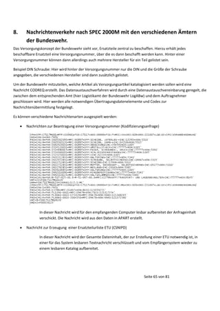 8.

Nachrichtenverkehr nach SPEC 2000M mit den verschiedenen Ämtern
der Bundeswehr.

Das Versorgungskonzept der Bundeswehr sieht vor, Ersatzteile zentral zu beschaffen. Hierzu erhält jedes
beschaffbare Ersatzteil eine Versorgungsnummer, über die es dann beschafft werden kann. Hinter einer
Versorgungsnummer können dann allerdings auch mehrere Hersteller für ein Teil gelistet sein.
Beispiel DIN Schraube: Hier wird hinter der Versorgungsnummer nur die DIN und die Größe der Schraube
angegeben, die verschiedenen Hersteller sind dann zusätzlich gelistet.
Um der Bundeswehr mitzuteilen, welche Artikel als Versorgungsartikel katalogisiert werden sollen wird eine
Nachricht CODREQ erstellt. Das Datenaustauschverfahren wird durch eine Datenaustauschvereinbarung geregelt, die
zwischen dem entsprechenden Amt (hier Logistikamt der Bundeswehr LogABw) und dem Auftragnehmer
geschlossen wird. Hier werden alle notwendigen Übertragungsdatenelemente und Codes zur
Nachrichtenübermittlung festgelegt.
Es können verschiedene Nachrichtenarten ausgespielt werden:


Nachrichten zur Beantragung einer Versorgungsnummer (Kodifizierungsanfrage)

In dieser Nachricht wird für den empfangenden Computer lesbar aufbereitet der Anfrageinhalt
verschickt. Die Nachricht wird aus den Daten in APART erstellt.


Nachricht zur Erzeugung einer Ersatzteilurliste ETU (CSNIPD)
In dieser Nachricht wird der Gesamte Dateninhalt, der zur Erstellung einer ETU notwendig ist, in
einer für das System lesbaren Textnachricht verschlüsselt und vom Empfängersystem wieder zu
einem lesbaren Katalog aufbereitet.

Seite 65 von 81

 