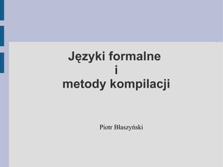Języki formalne  i  metody kompilacji Piotr Błaszyński 
