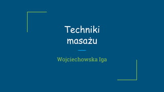 Techniki
masażu
Wojciechowska Iga
 