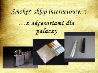 Smoker: sklep internetowy…
…z akcesoriami dla
palaczy
 