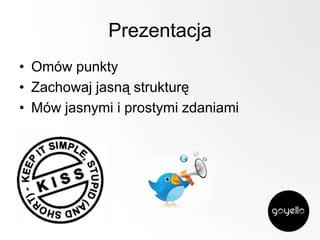 Prezentacja
• Omów punkty
• Zachowaj jasną strukturę
• Mów jasnymi i prostymi zdaniami

 
