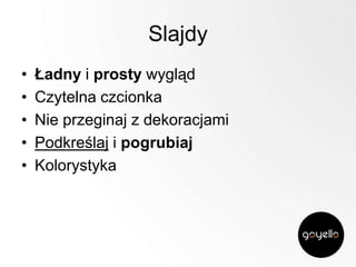 Slajdy
•
•
•
•
•

Ładny i prosty wygląd
Czytelna czcionka
Nie przeginaj z dekoracjami
Podkreślaj i pogrubiaj
Kolorystyka

 