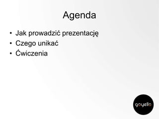 Agenda
• Jak prowadzić prezentację
• Czego unikać
• Ćwiczenia

 