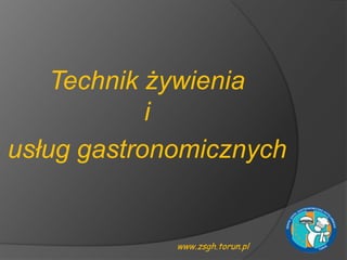 Technik żywienia
            i
usług gastronomicznych


             www.zsgh.torun.pl
 