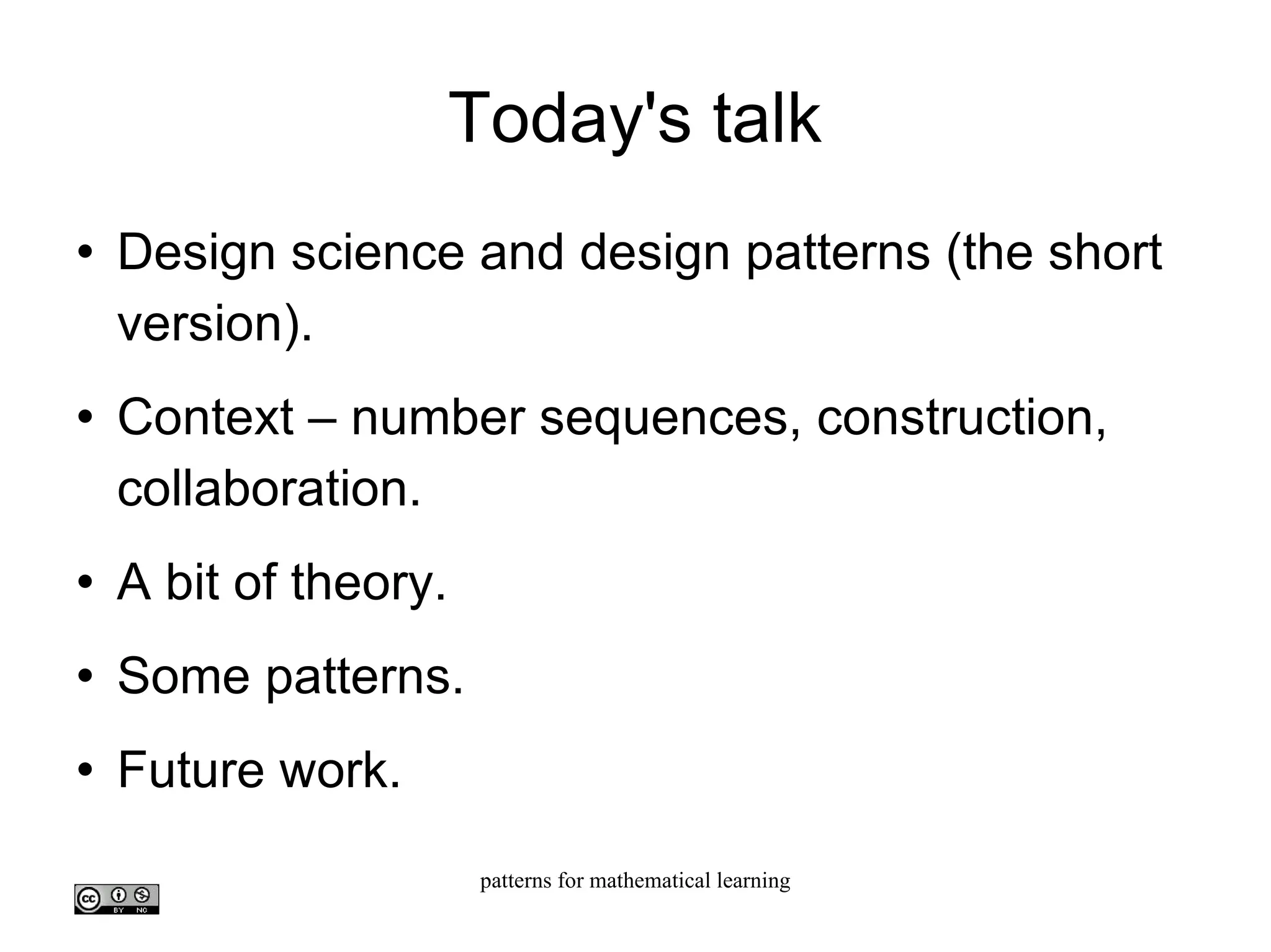 Today's talk Design science and design patterns (the short version). Context – number sequences, construction, collaboration. A bit of theory. Some patterns. Future work. 