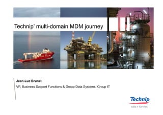Technip’ multi-domain MDM journey
Jean-Luc Brunat
VP, Business Support Functions & Group Data Systems, Group IT
 
