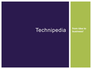 from idea to
Technipedia   business!
 