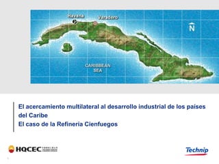 El acercamiento multilateral al desarrollo industrial de los países
    del Caribe
    El caso de la Refinería Cienfuegos




1
 