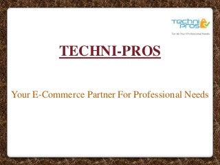TECHNI-PROS
Your E-Commerce Partner For Professional Needs
 