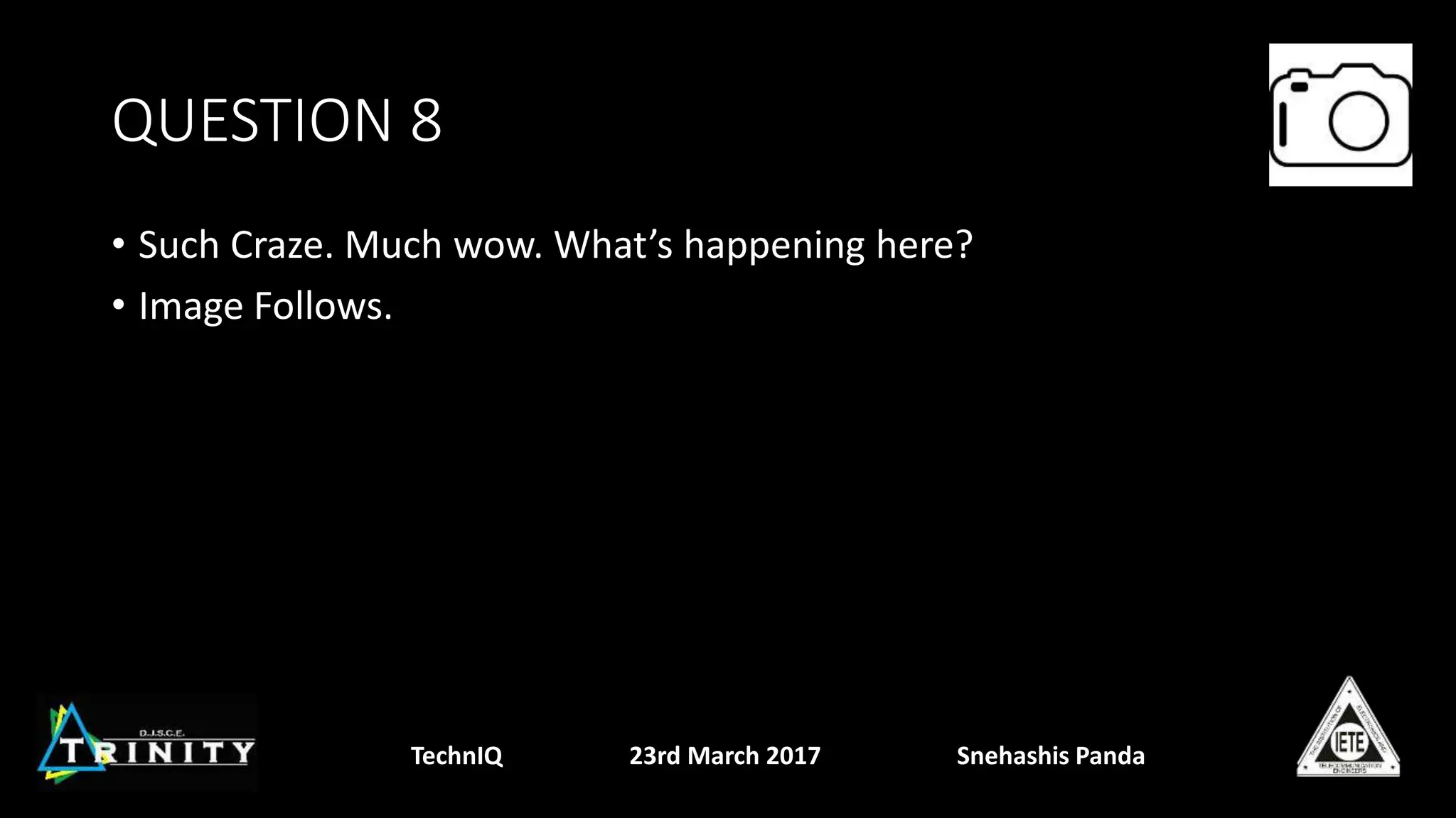 QUESTION 8
• Such Craze. Much wow. What’s happening here?
• Image Follows.
TechnIQ 23rd March 2017 Snehashis Panda
 