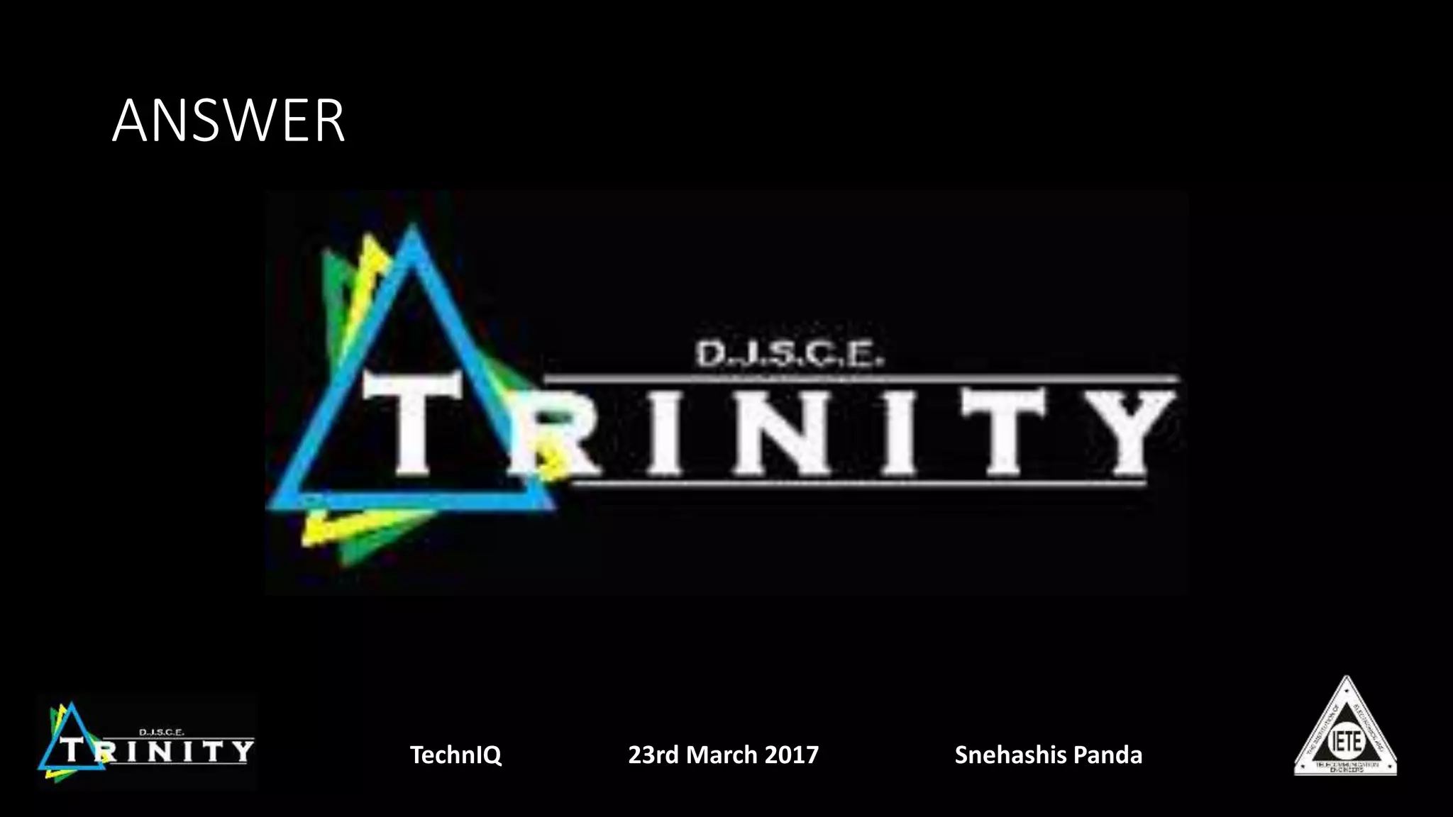 ANSWER
TechnIQ 23rd March 2017 Snehashis Panda
 