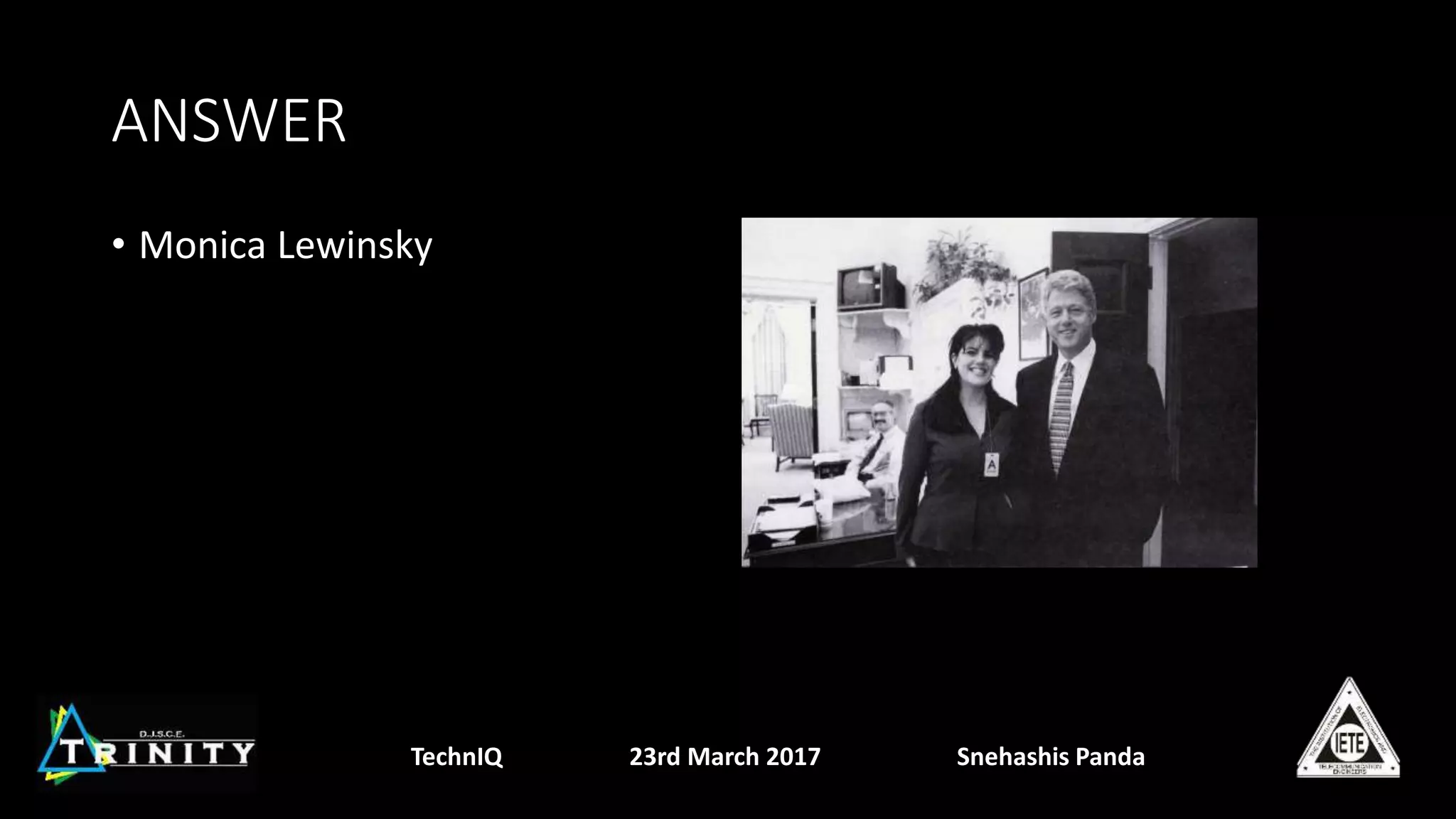 ANSWER
• Monica Lewinsky
TechnIQ 23rd March 2017 Snehashis Panda
 