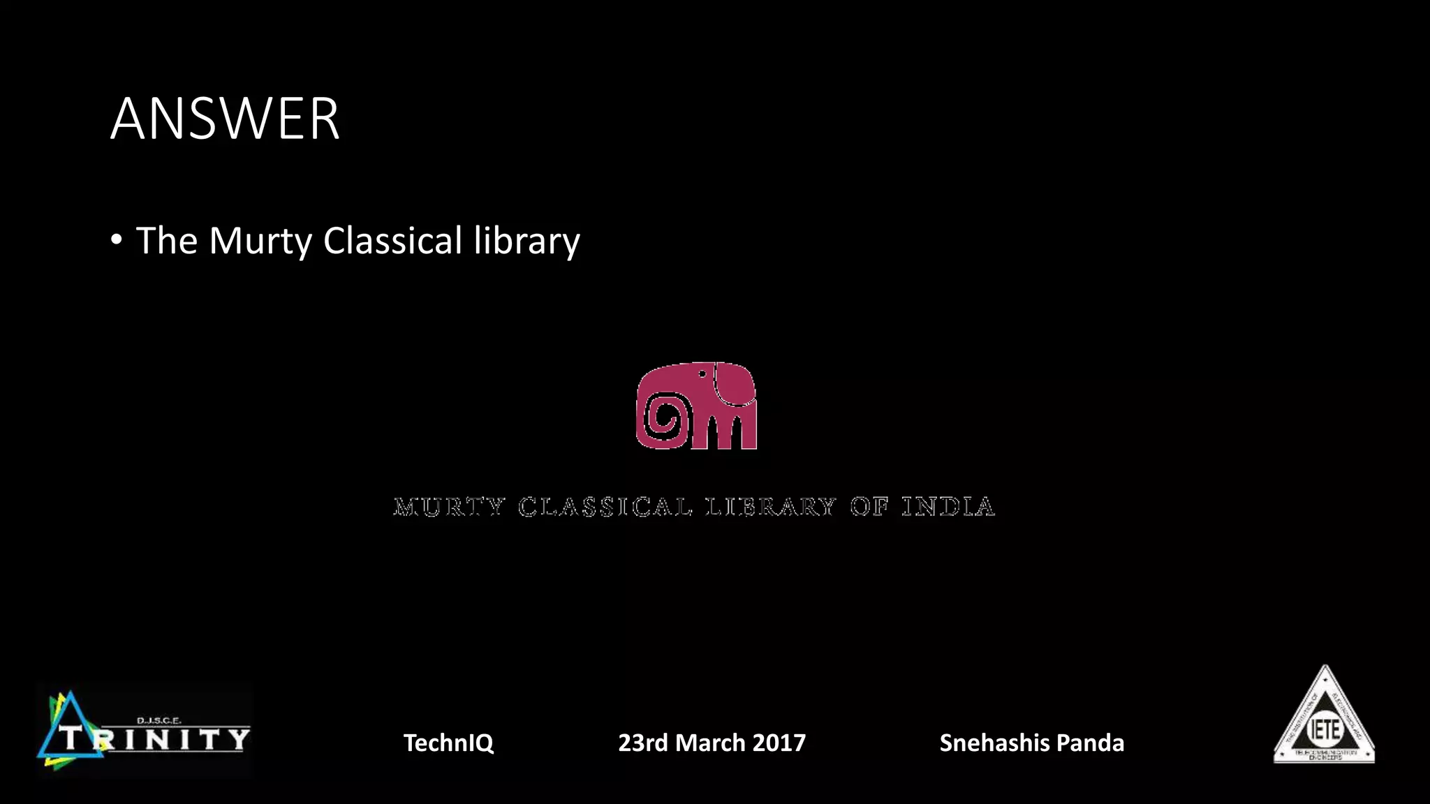 ANSWER
• The Murty Classical library
TechnIQ 23rd March 2017 Snehashis Panda
 