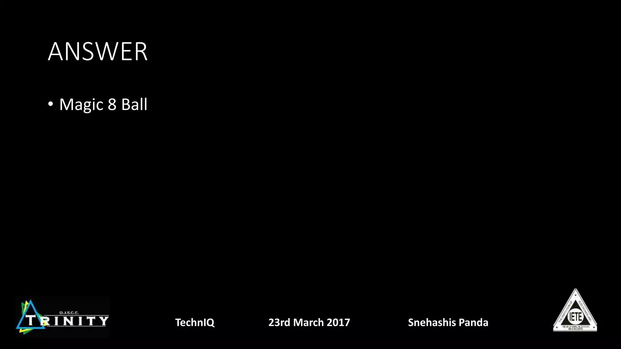 ANSWER
• Magic 8 Ball
TechnIQ 23rd March 2017 Snehashis Panda
 