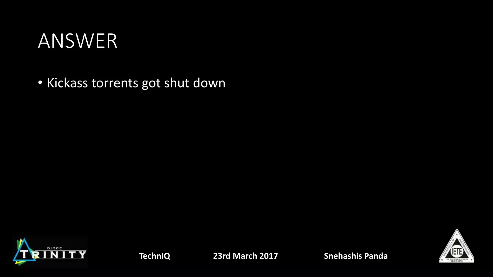 ANSWER
• Kickass torrents got shut down
TechnIQ 23rd March 2017 Snehashis Panda
 