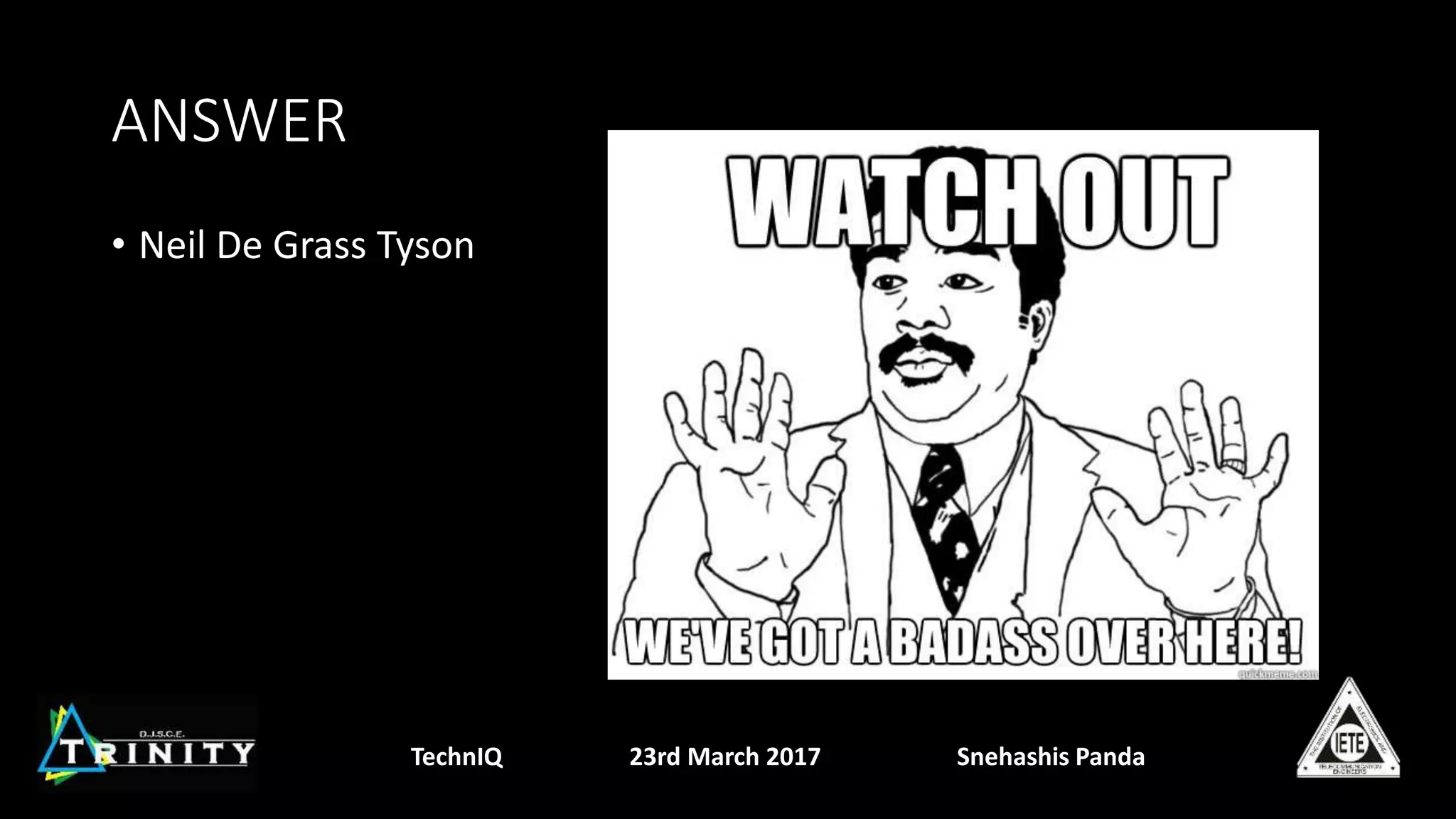ANSWER
• Neil De Grass Tyson
TechnIQ 23rd March 2017 Snehashis Panda
 