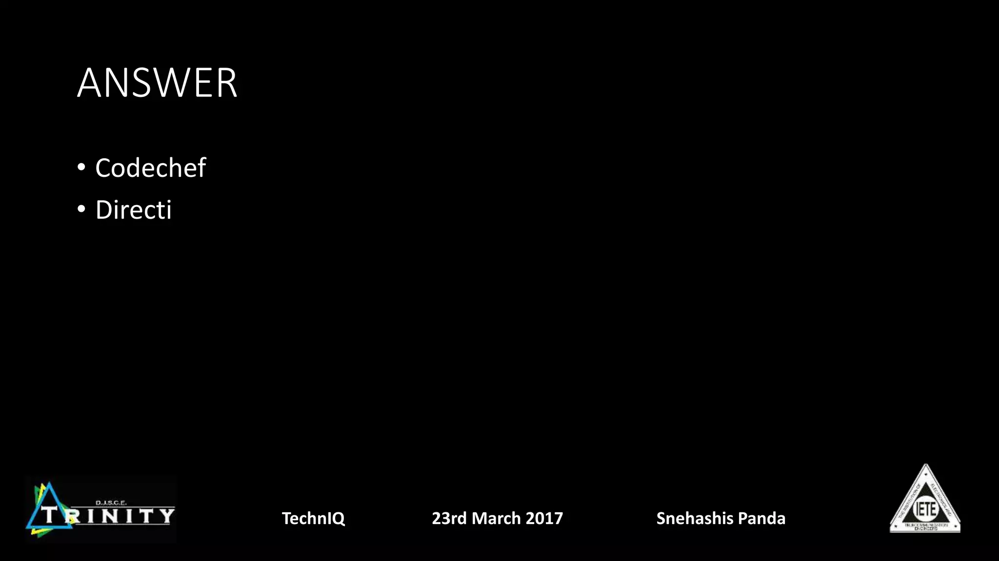ANSWER
• Codechef
• Directi
TechnIQ 23rd March 2017 Snehashis Panda
 