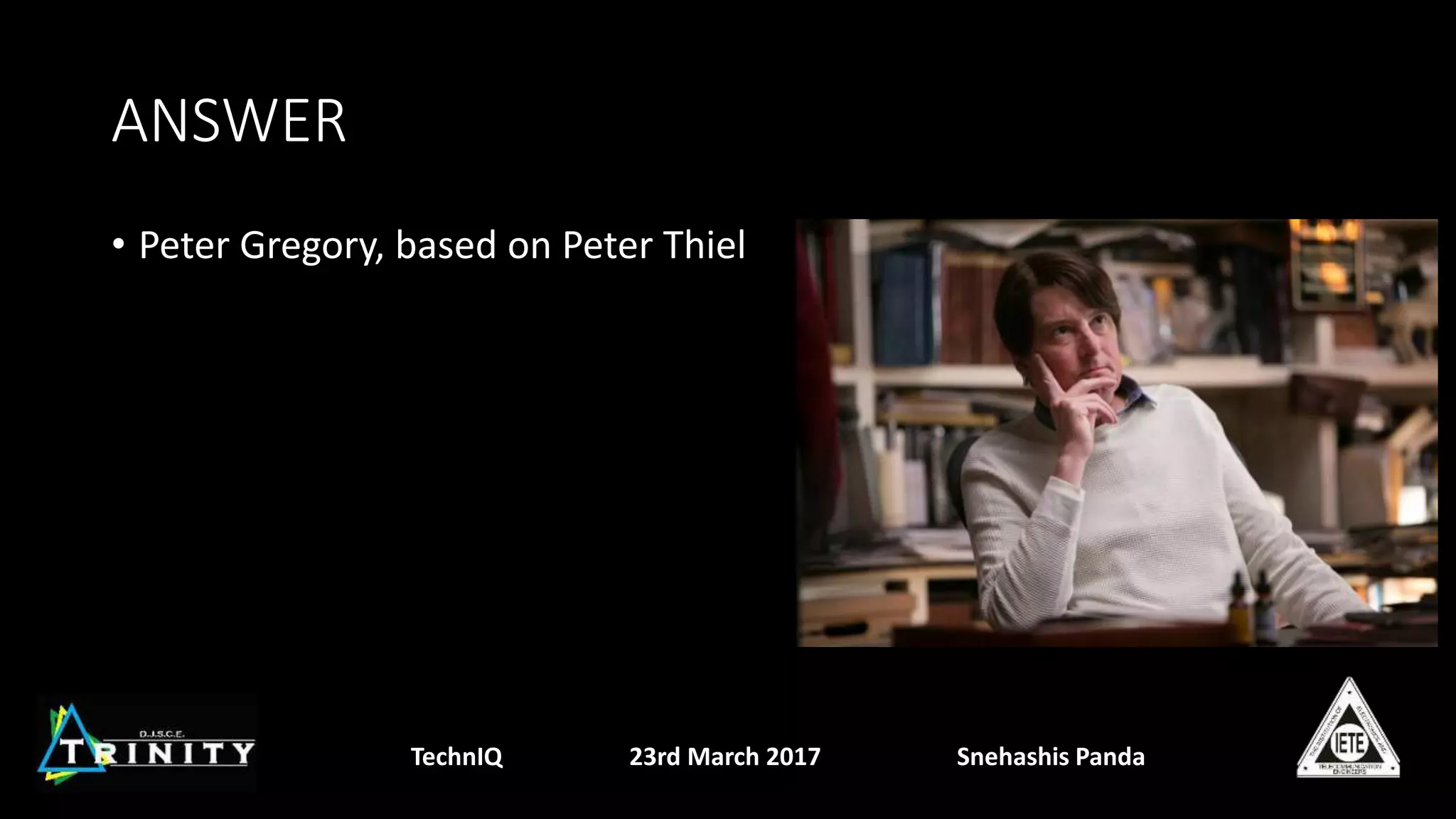 ANSWER
• Peter Gregory, based on Peter Thiel
TechnIQ 23rd March 2017 Snehashis Panda
 