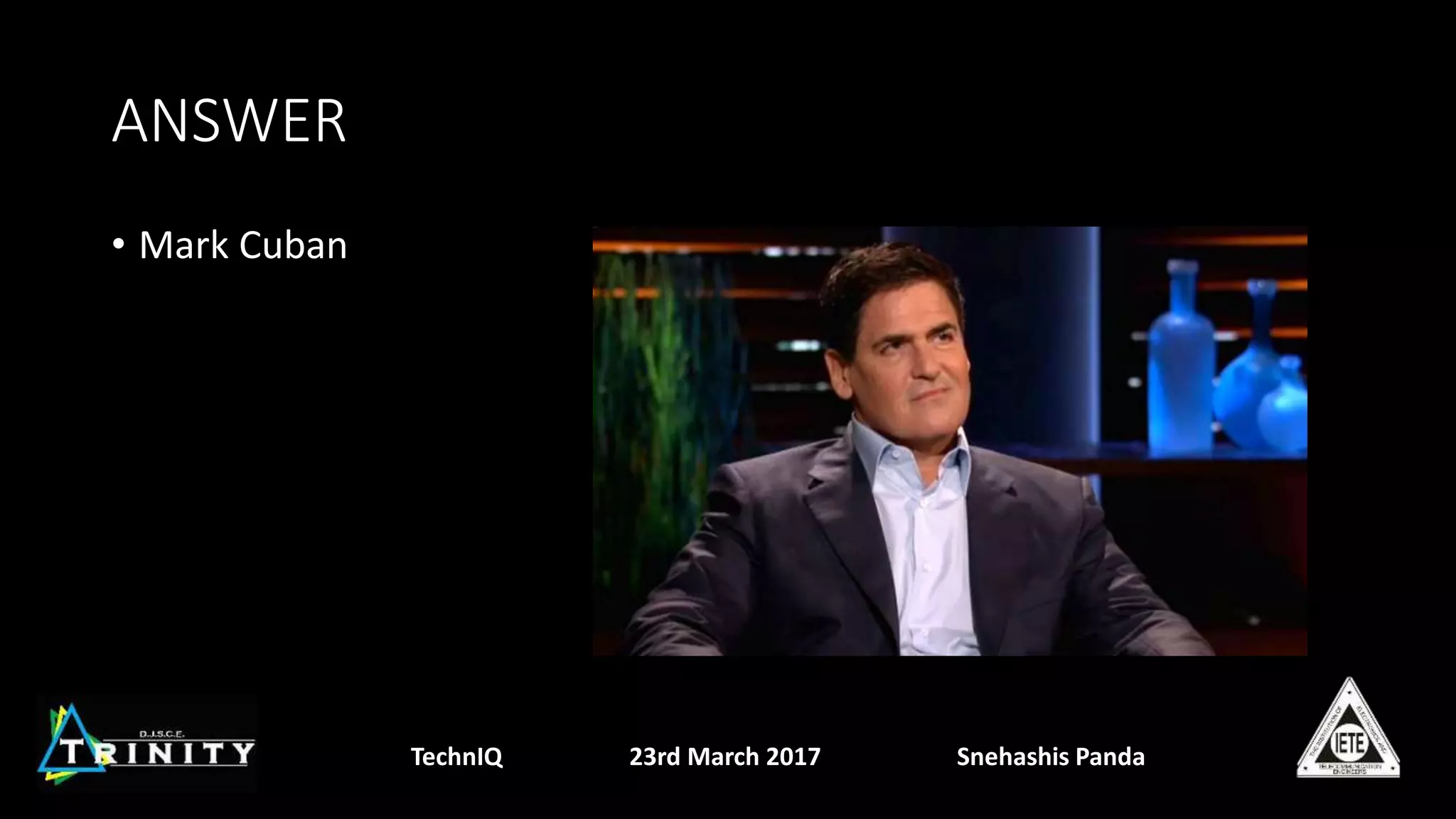 ANSWER
• Mark Cuban
TechnIQ 23rd March 2017 Snehashis Panda
 