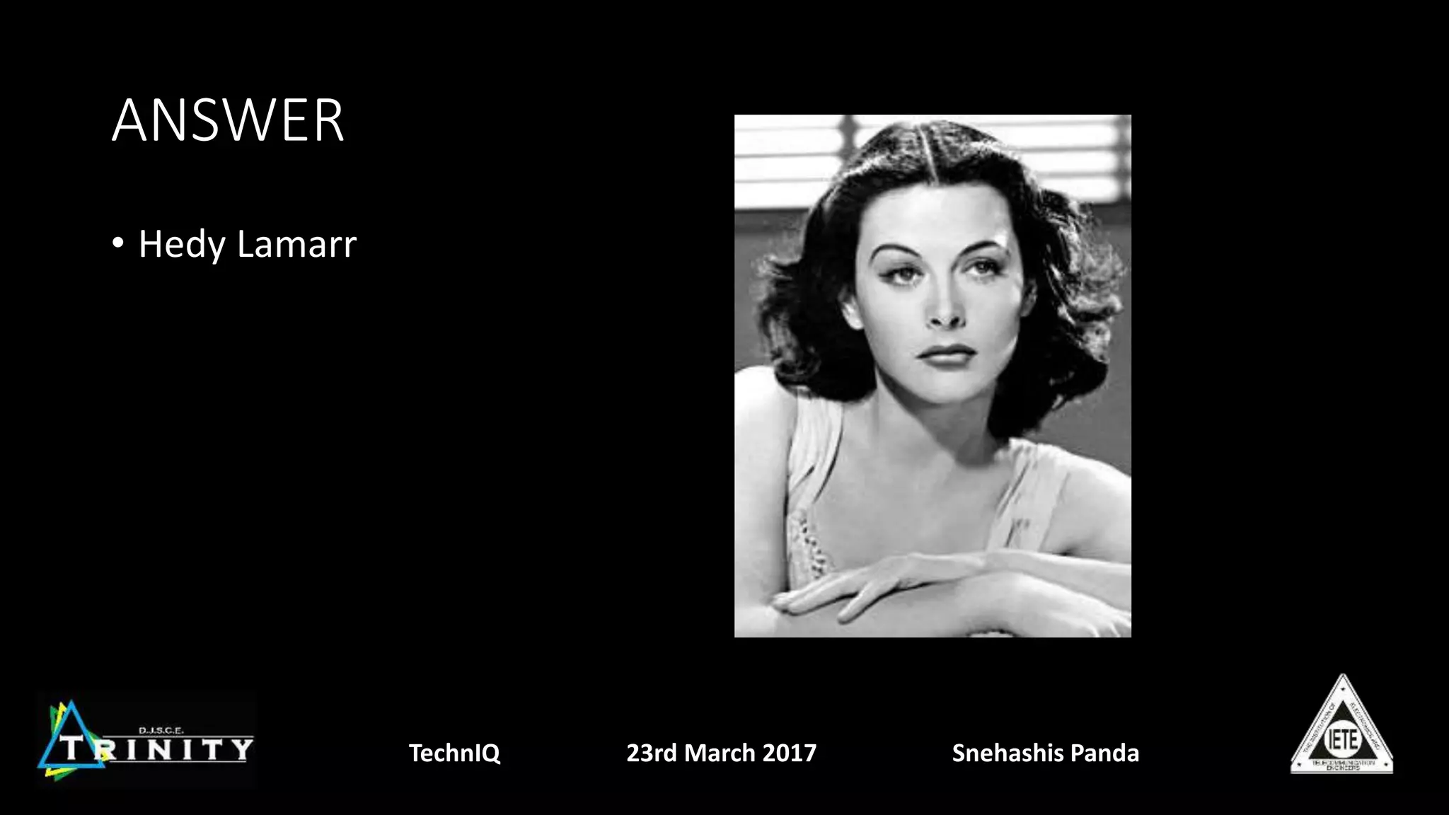 ANSWER
• Hedy Lamarr
TechnIQ 23rd March 2017 Snehashis Panda
 