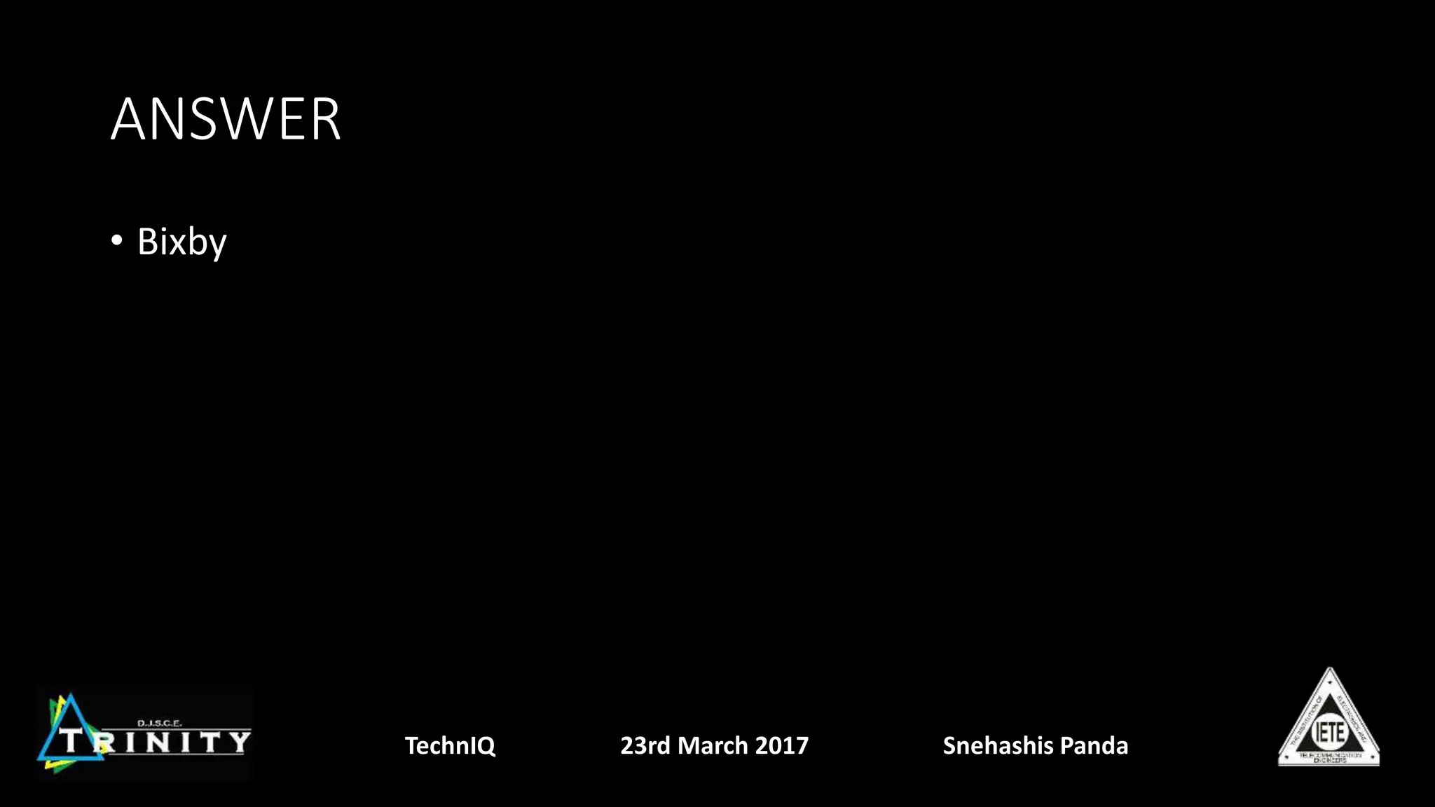 ANSWER
• Bixby
TechnIQ 23rd March 2017 Snehashis Panda
 
