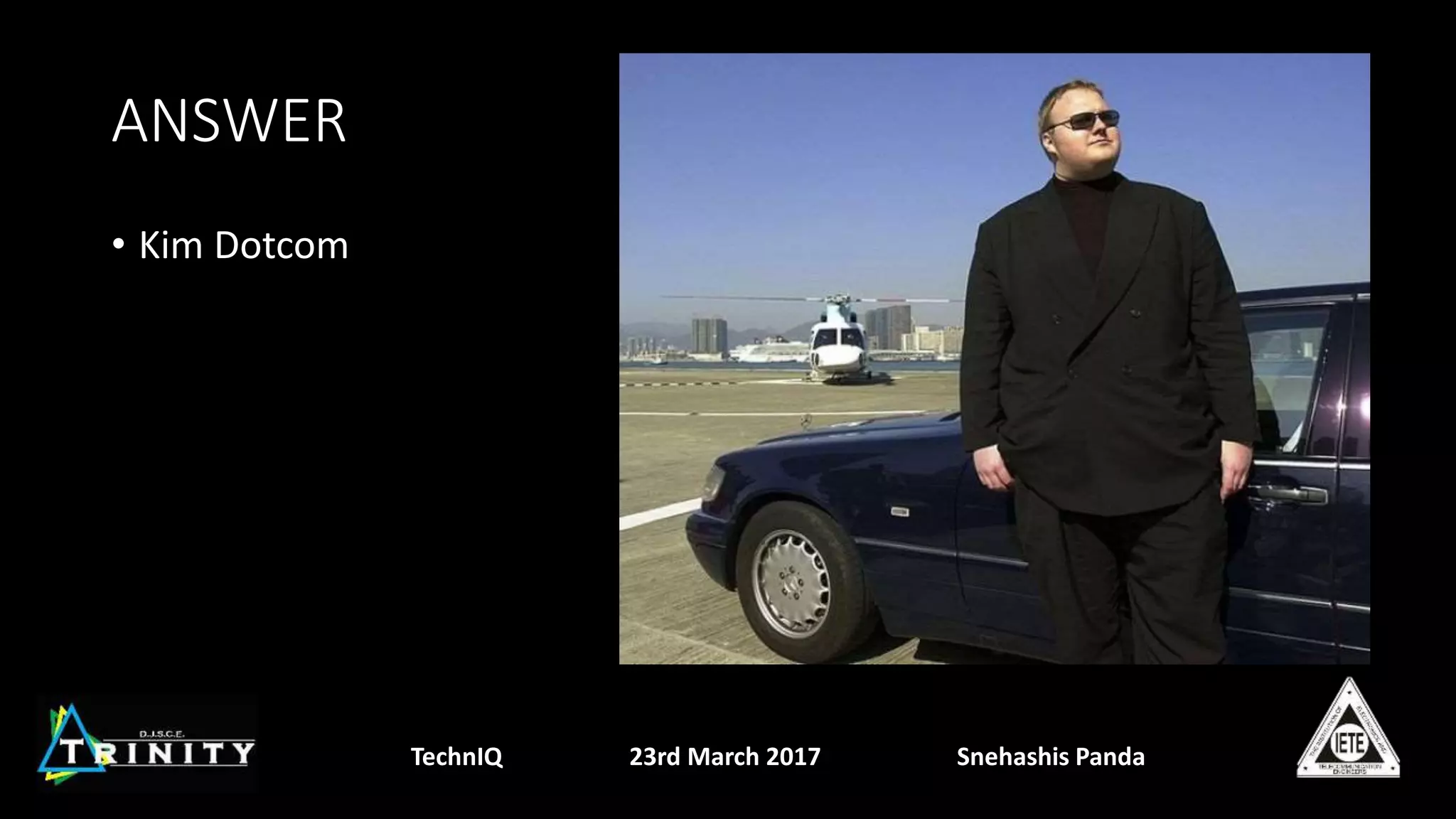 ANSWER
• Kim Dotcom
TechnIQ 23rd March 2017 Snehashis Panda
 