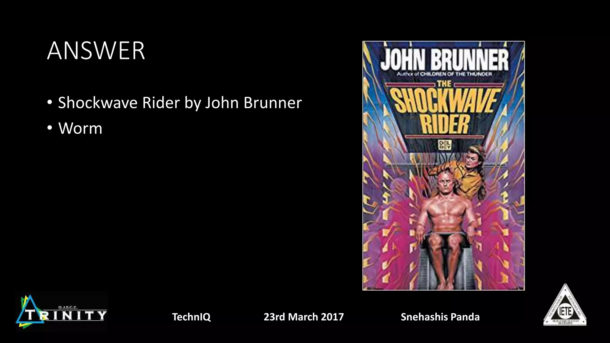 ANSWER
• Shockwave Rider by John Brunner
• Worm
TechnIQ 23rd March 2017 Snehashis Panda
 