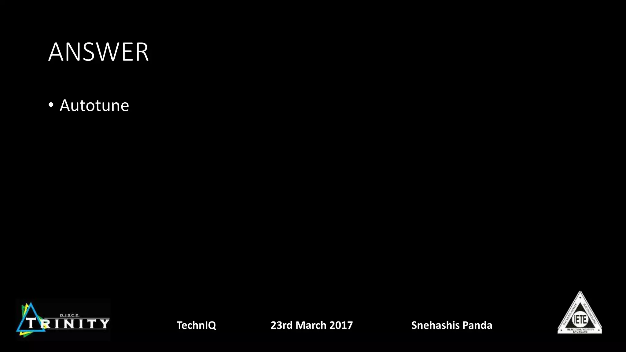 ANSWER
• Autotune
TechnIQ 23rd March 2017 Snehashis Panda
 