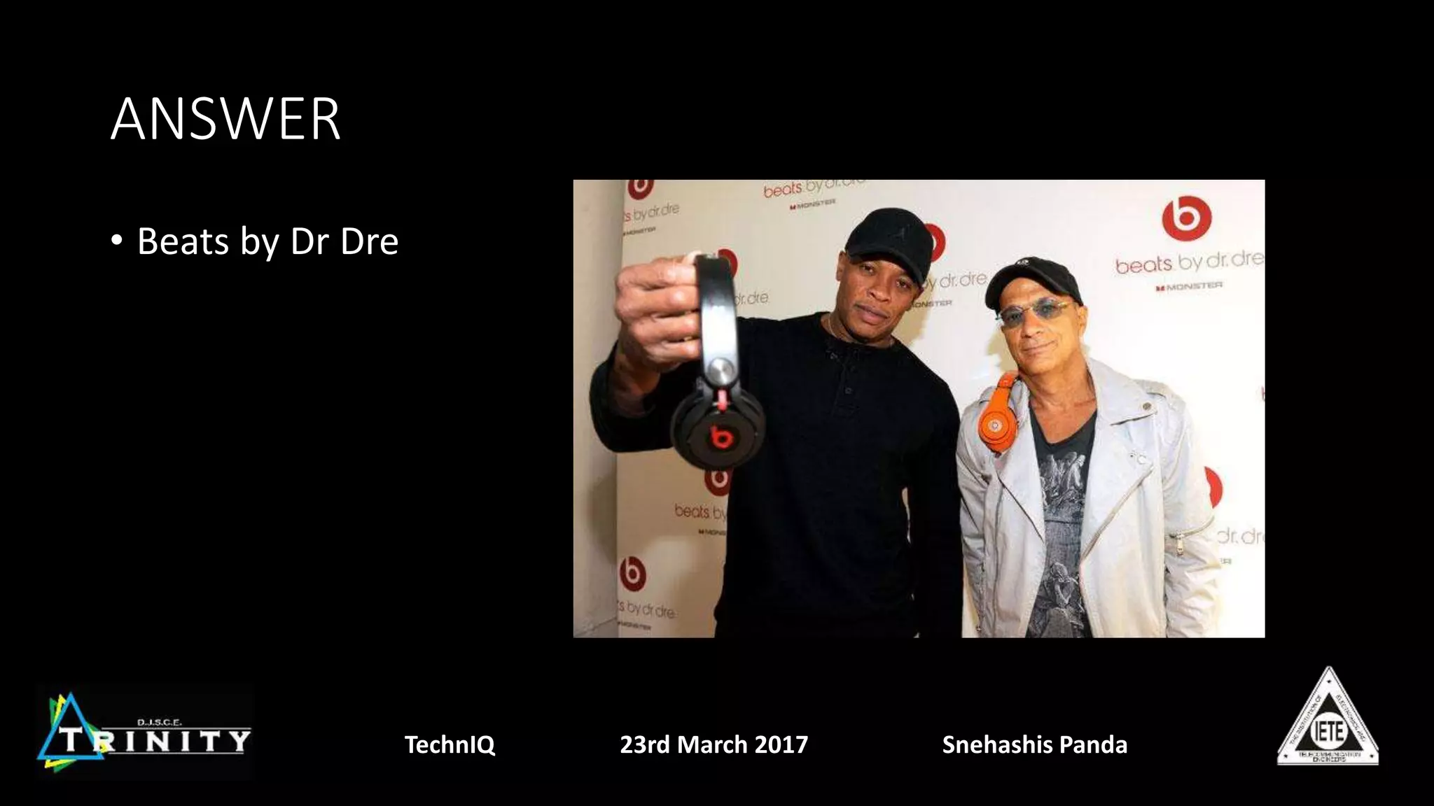 ANSWER
• Beats by Dr Dre
TechnIQ 23rd March 2017 Snehashis Panda
 