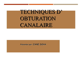 TECHNIQUES D’
OBTURATION
CANALAIRE
Présenter par :ZANE DOHA
 