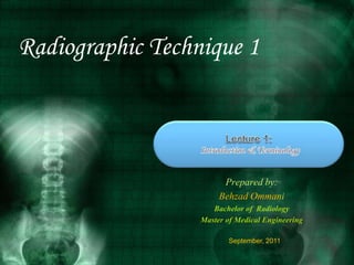 Radiographic Technique 1
Prepared by:
Behzad Ommani
Bachelor of Radiology
Master of Medical Engineering
September, 2011
 