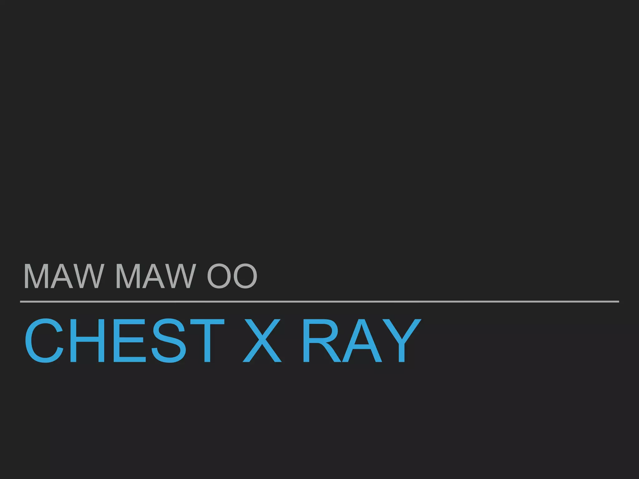 CHEST X RAY
MAW MAW OO